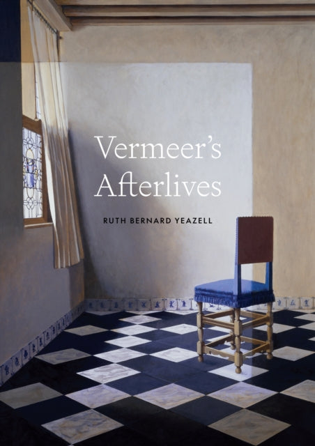 Vermeer's Afterlives - Ruth Bernard Yeazell