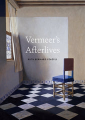Vermeer's Afterlives - Ruth Bernard Yeazell