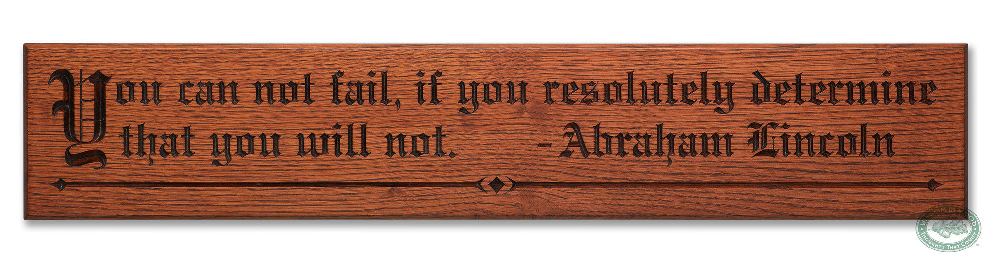 Abraham Lincoln’s quote, “You can not fail if you resolutely determine that you will not.” is now a beautifully carved Wisdom In Wood® inspirational wall art piece