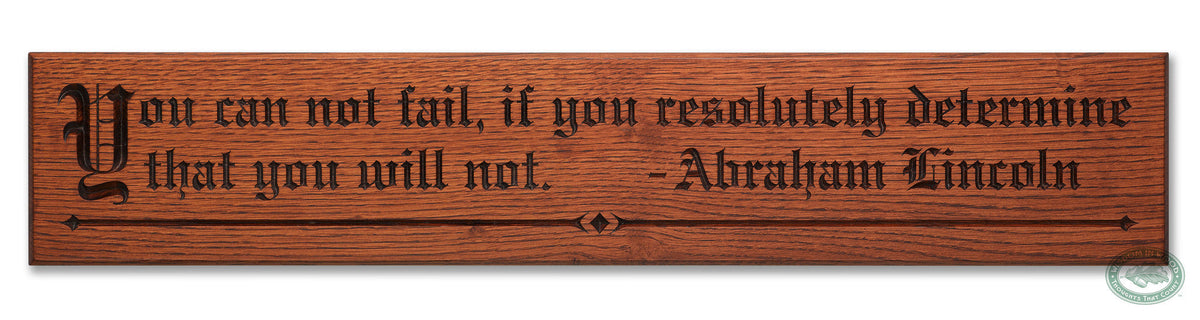 Abraham Lincoln’s quote, “You can not fail if you resolutely determine that you will not.” is now a beautifully carved Wisdom In Wood® inspirational wall art piece