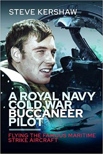 A Royal Navy Cold War Buccaneer Pilot: Flying the Famous Maritime Strike Aircraft By Simon Kershaw Fleet Air Arm Royal Navy Aviation
