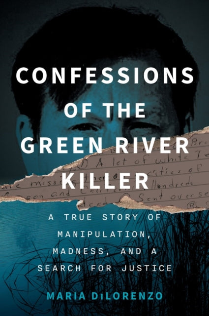 Confessions of the Green River Killer : A True Story of Manipulation, Madness, and a Search for Justice - Maria Dilorenzo