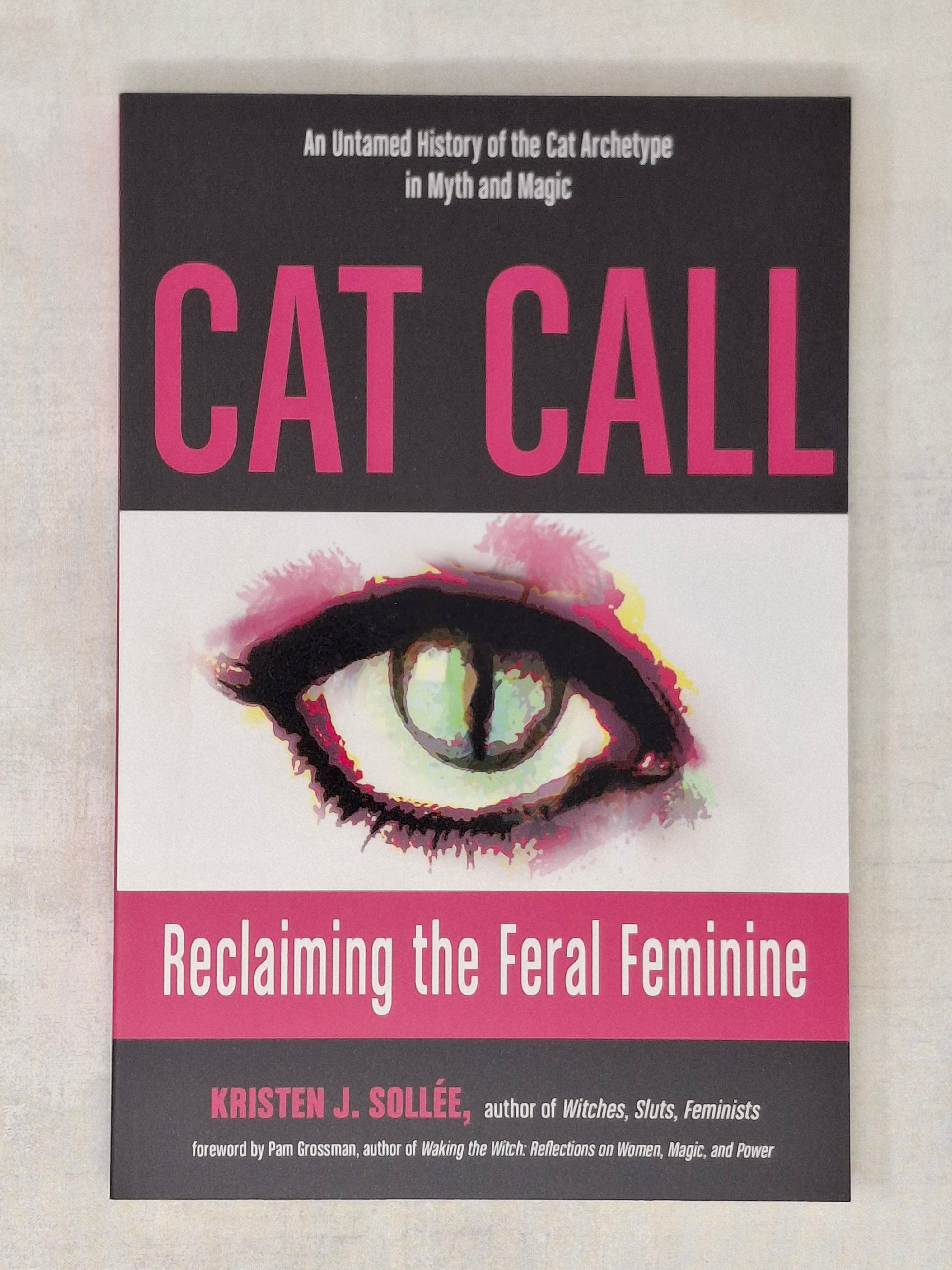 Cat Call Reclaiming the Feral Feminine (An Untamed History of the Cat Archetype in Myth and Magic) - Kristen J. Sollee